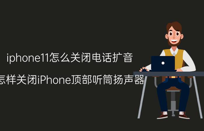 iphone11怎么关闭电话扩音 怎样关闭iPhone顶部听筒扬声器？